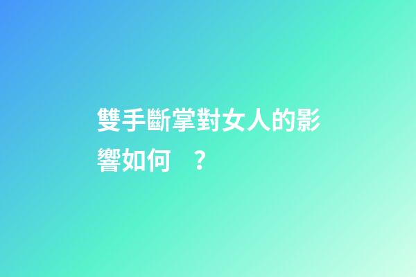 雙手斷掌對女人的影響如何？